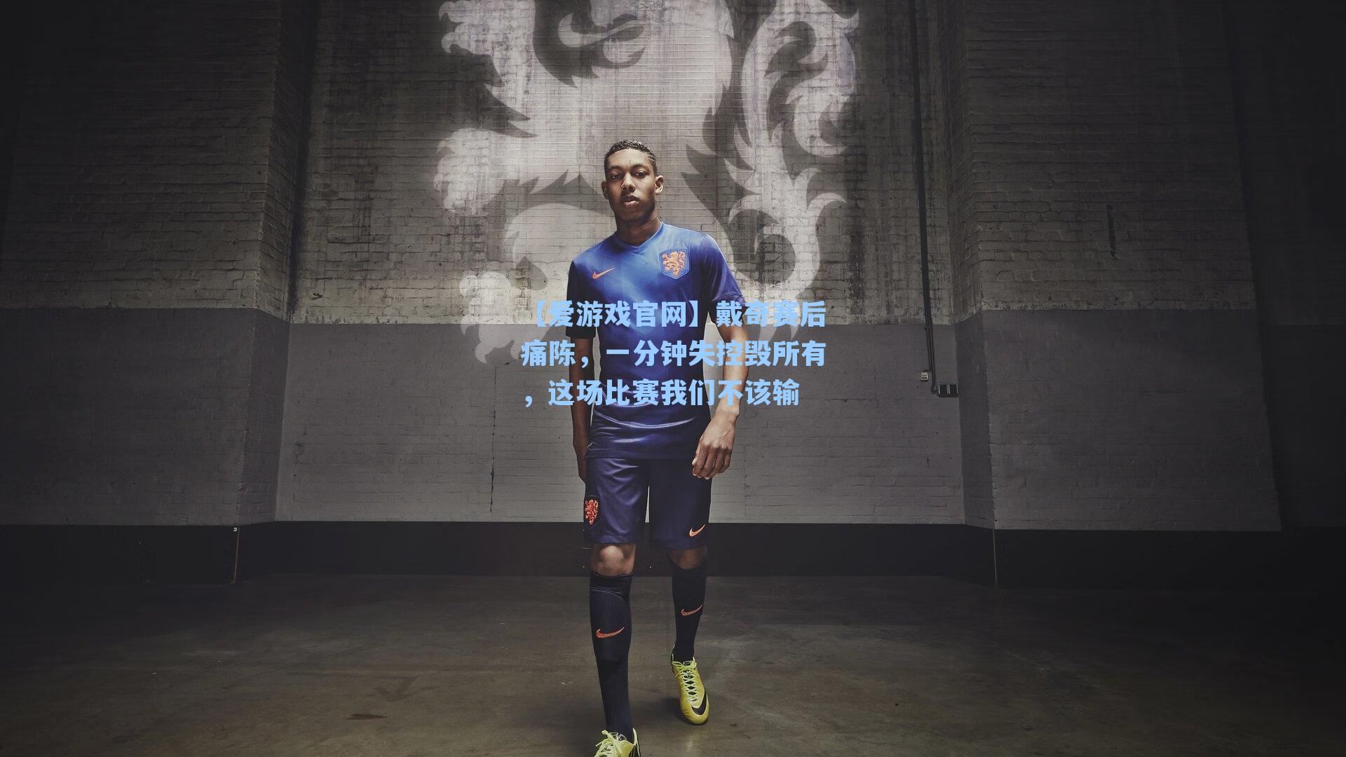 【爱游戏官网】戴奇赛后痛陈，一分钟失控毁所有，这场比赛我们不该输