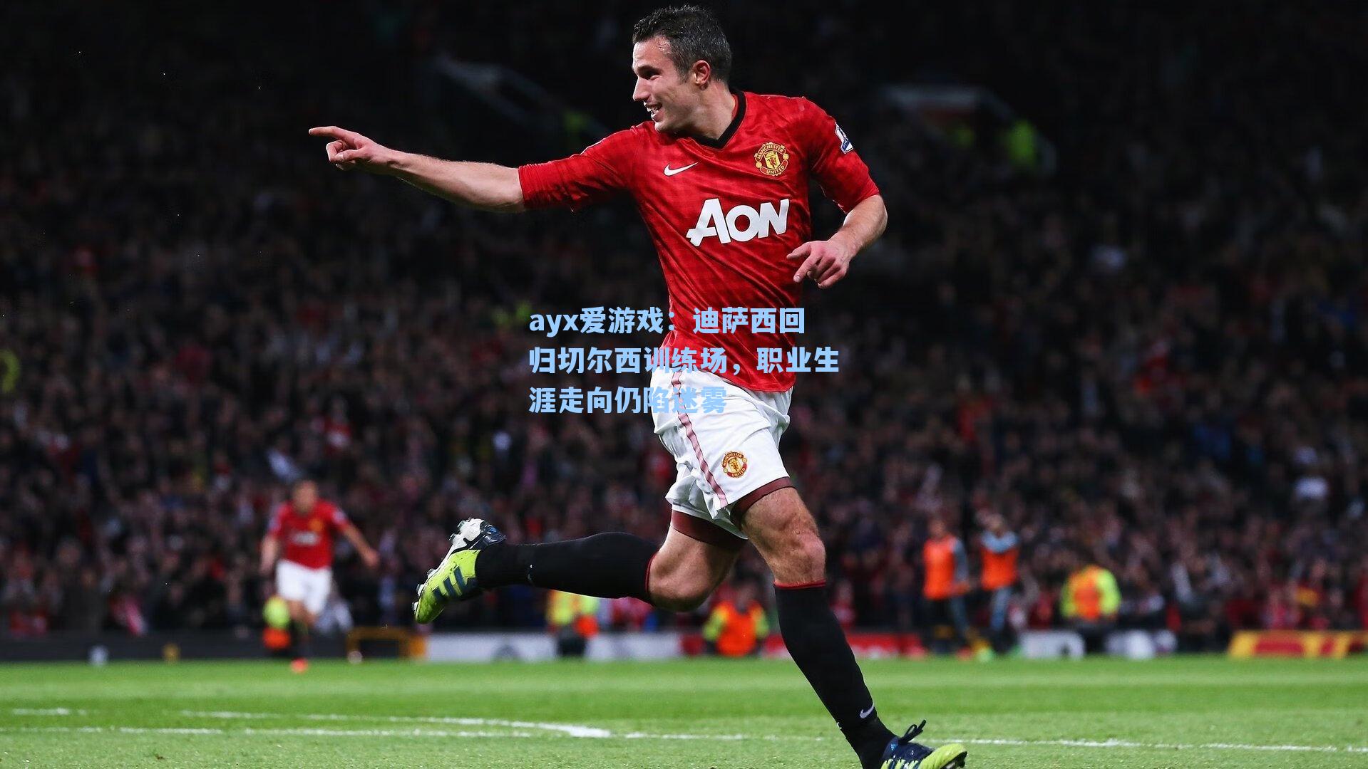 ayx爱游戏：迪萨西回归切尔西训练场，职业生涯走向仍陷迷雾