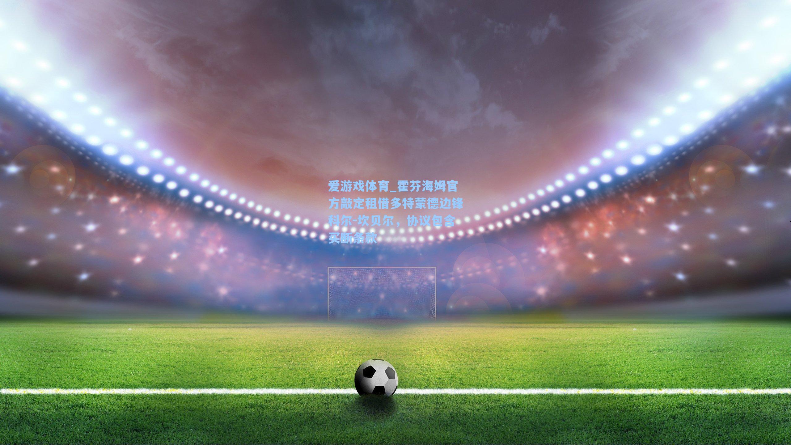 爱游戏体育_霍芬海姆官方敲定租借多特蒙德边锋科尔-坎贝尔，协议包含买断条款