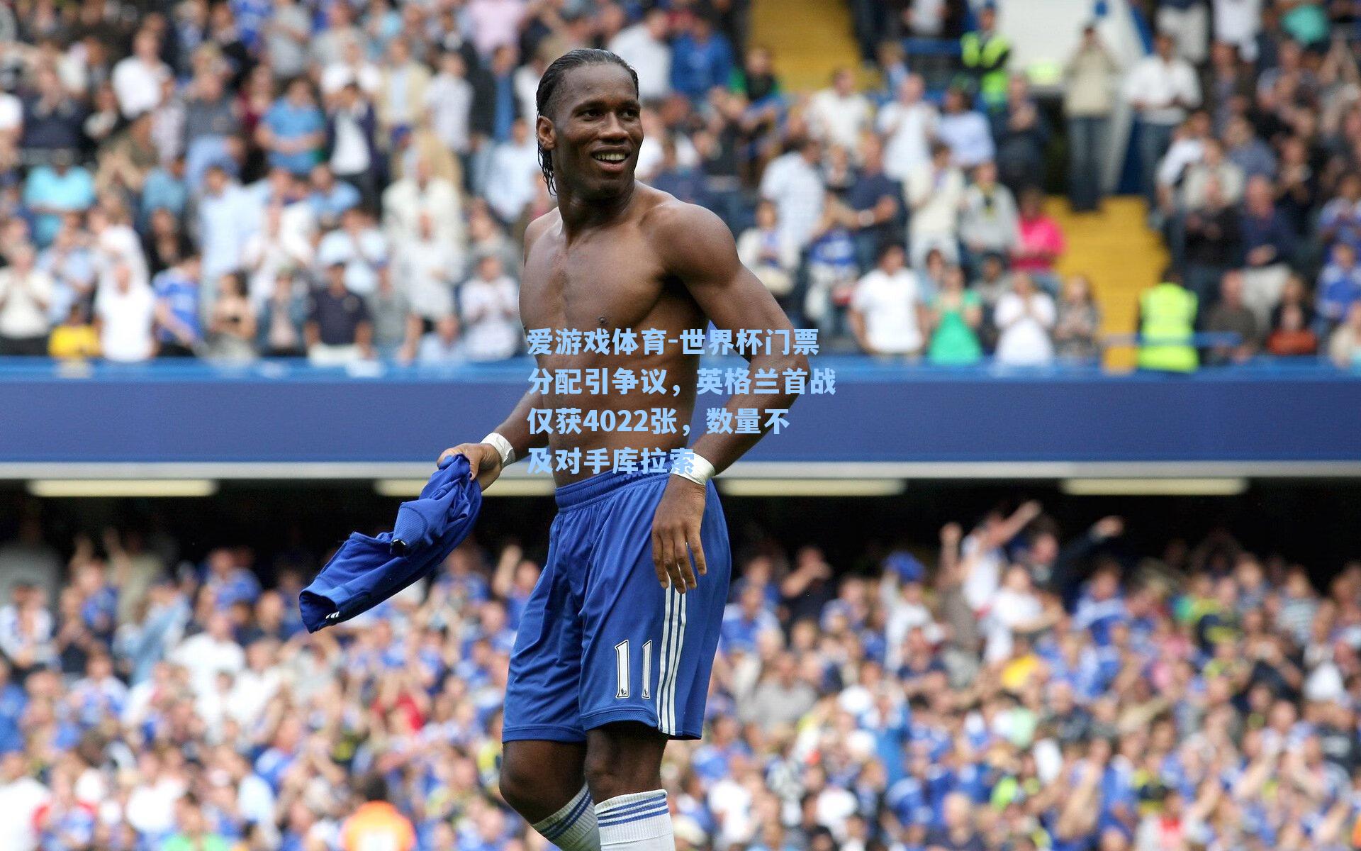 爱游戏体育-世界杯门票分配引争议，英格兰首战仅获4022张，数量不及对手库拉索