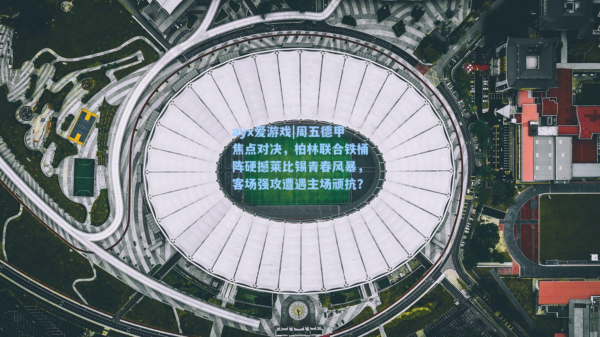 周五德甲焦点对决，柏林联合铁桶阵硬撼莱比锡青春风暴，客场强攻遭遇主场顽抗？