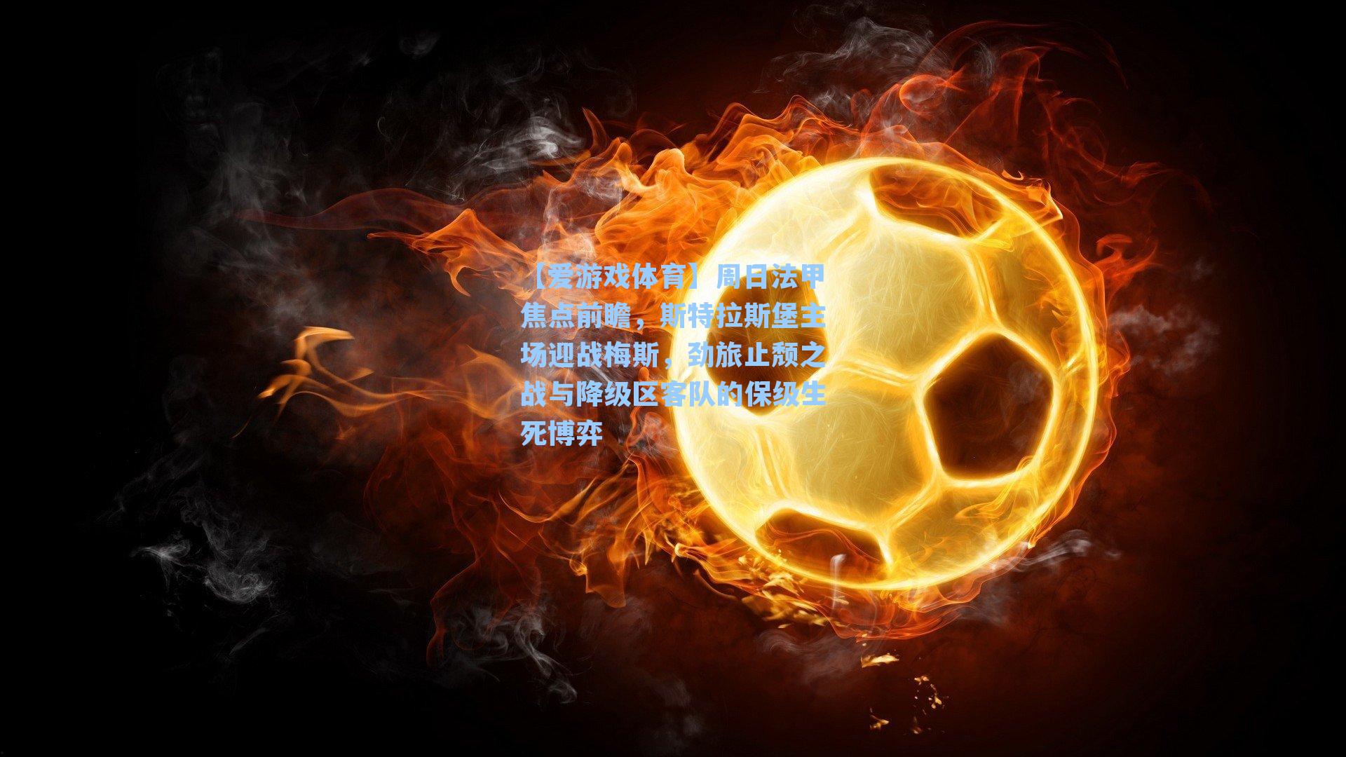 周日法甲焦点前瞻,斯特拉斯堡主场迎战梅斯,劲旅止颓之战与降级区客队的保级生死博弈