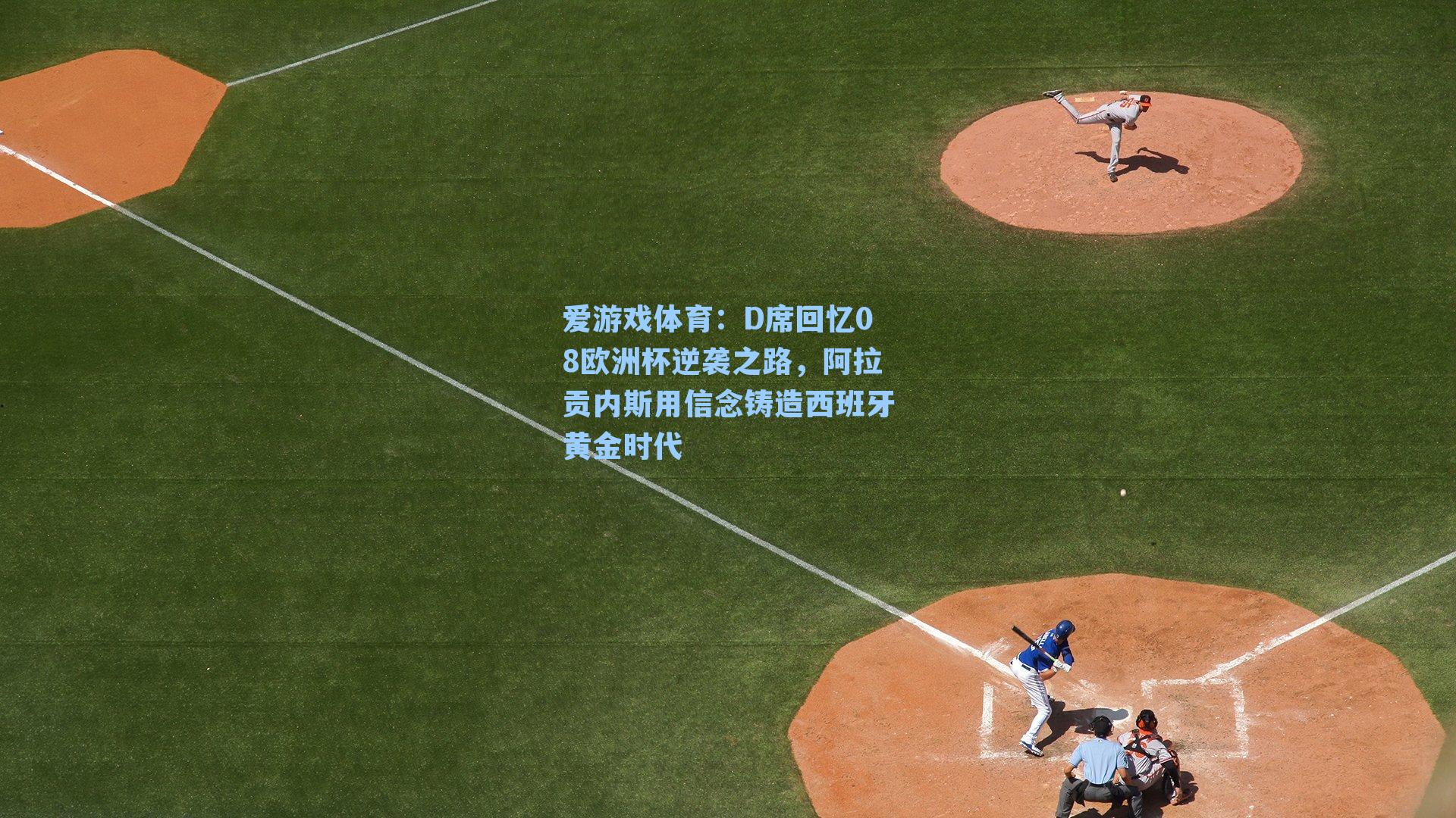 D席回忆08欧洲杯逆袭之路,阿拉贡内斯用信念铸造西班牙黄金时代