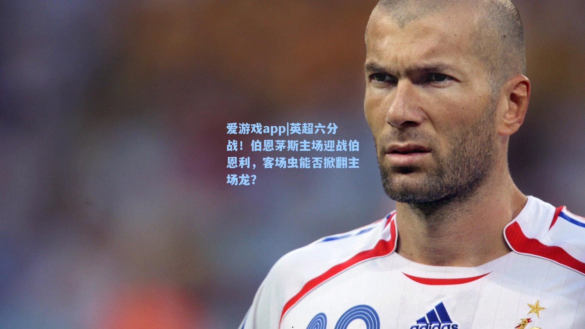 爱游戏app|英超六分战！伯恩茅斯主场迎战伯恩利，客场虫能否掀翻主场龙？