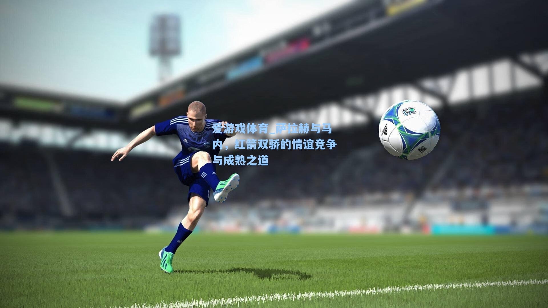 爱游戏体育_萨拉赫与马内，红箭双骄的情谊竞争与成熟之道