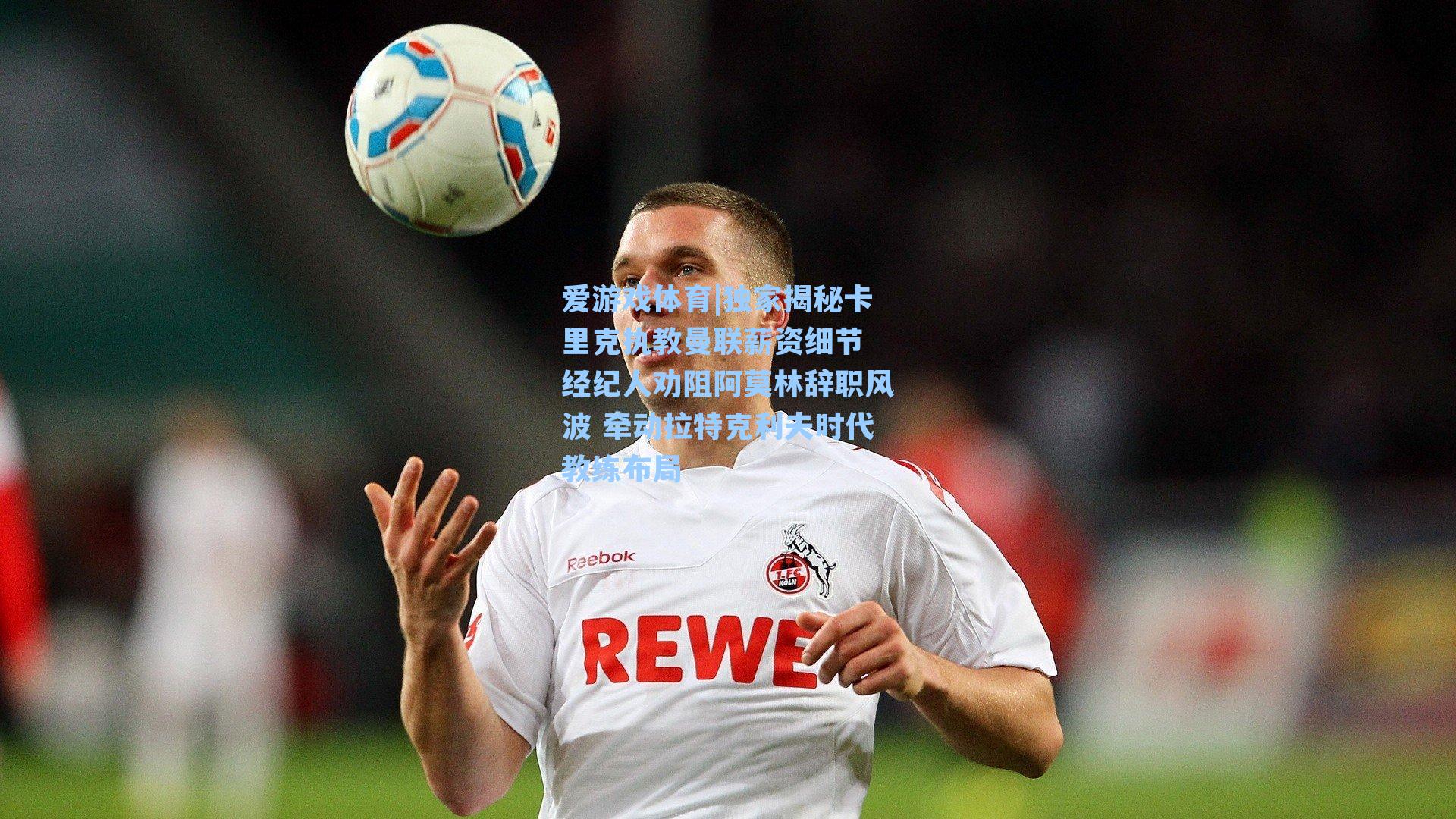 爱游戏体育|独家揭秘卡里克执教曼联薪资细节 经纪人劝阻阿莫林辞职风波 牵动拉特克利夫时代教练布局