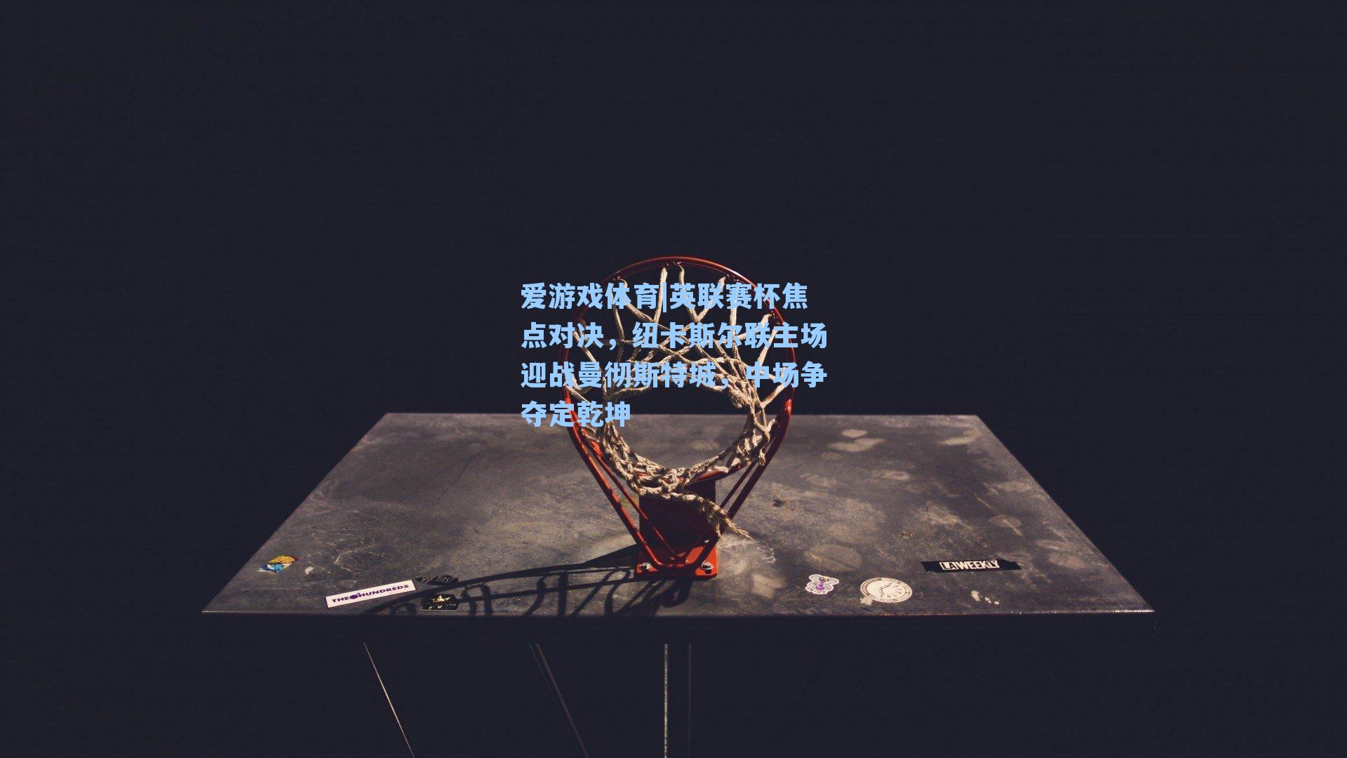 爱游戏体育|英联赛杯焦点对决，纽卡斯尔联主场迎战曼彻斯特城，中场争夺定乾坤