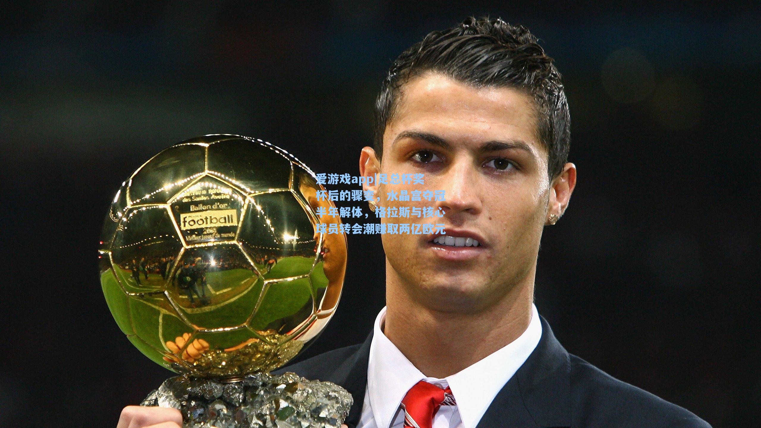 爱游戏app|足总杯奖杯后的骤变，水晶宫夺冠半年解体，格拉斯与核心球员转会潮赚取两亿欧元