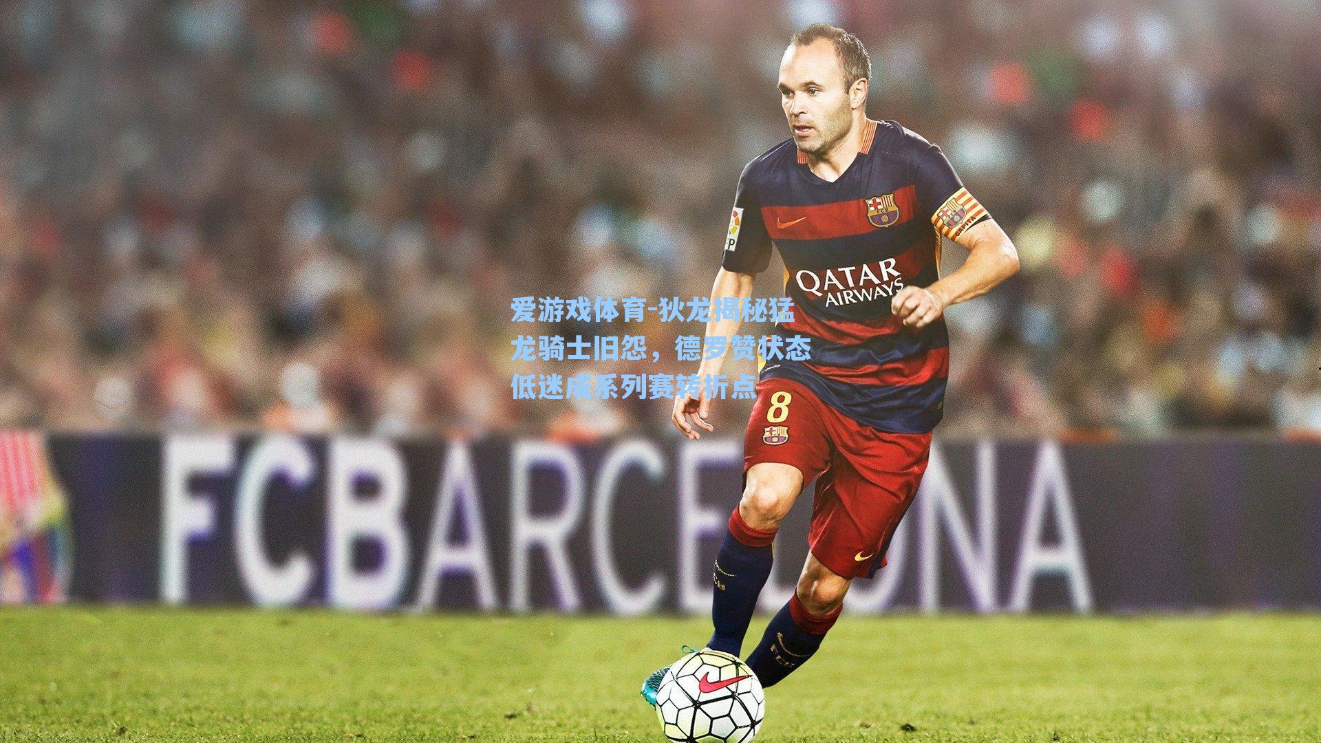 狄龙揭秘猛龙骑士旧怨,德罗赞状态低迷成系列赛转折点