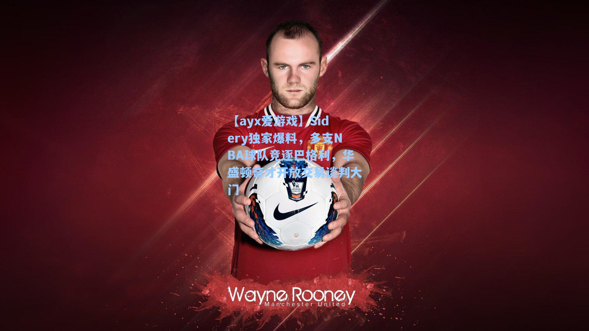 【ayx爱游戏】Sidery独家爆料，多支NBA球队竞逐巴格利，华盛顿奇才开放交易谈判大门