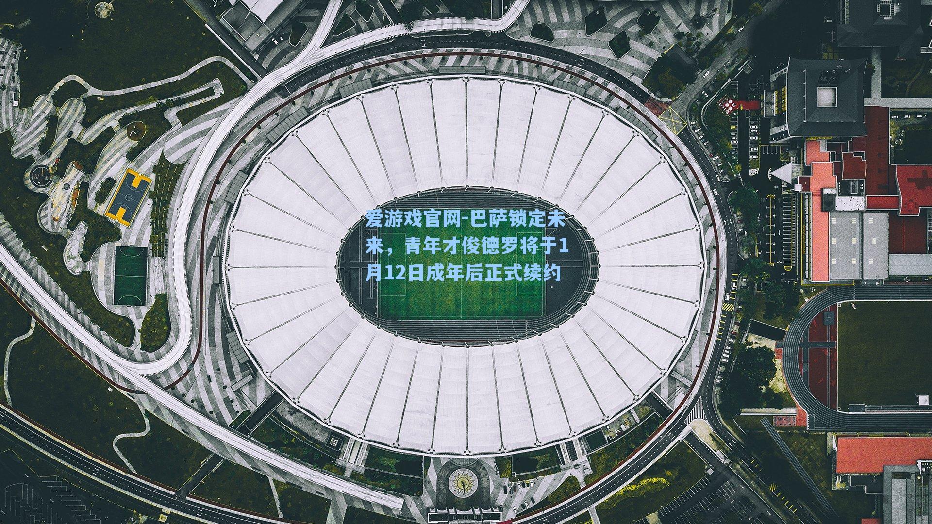 爱游戏官网-巴萨锁定未来，青年才俊德罗将于1月12日成年后正式续约