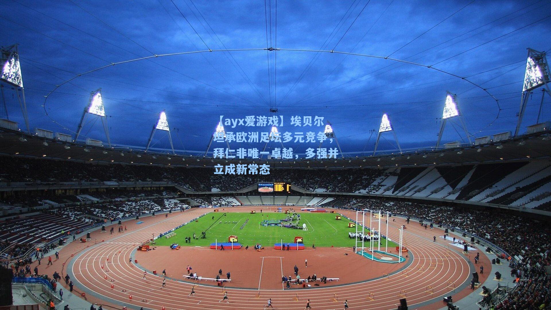 【ayx爱游戏】埃贝尔坦承欧洲足坛多元竞争，拜仁非唯一卓越，多强并立成新常态