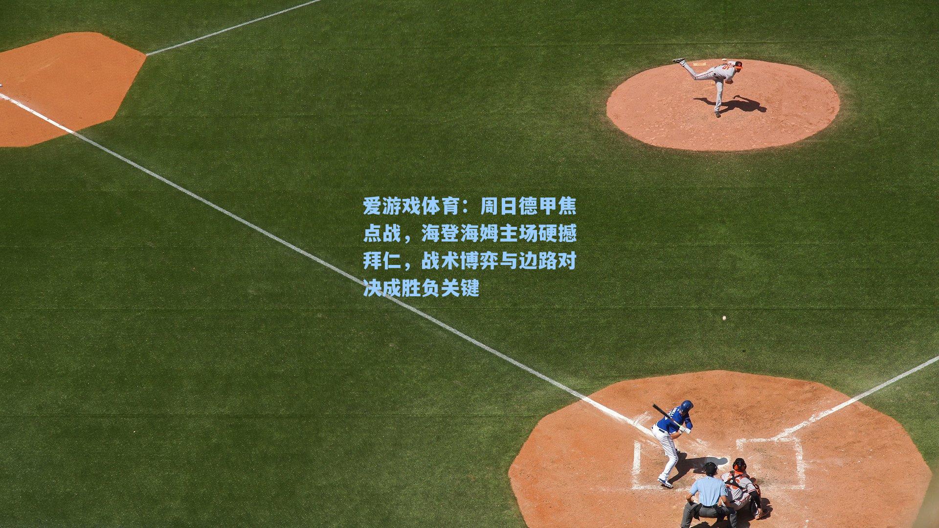 周日德甲焦点战，海登海姆主场硬撼拜仁，战术博弈与边路对决成胜负关键