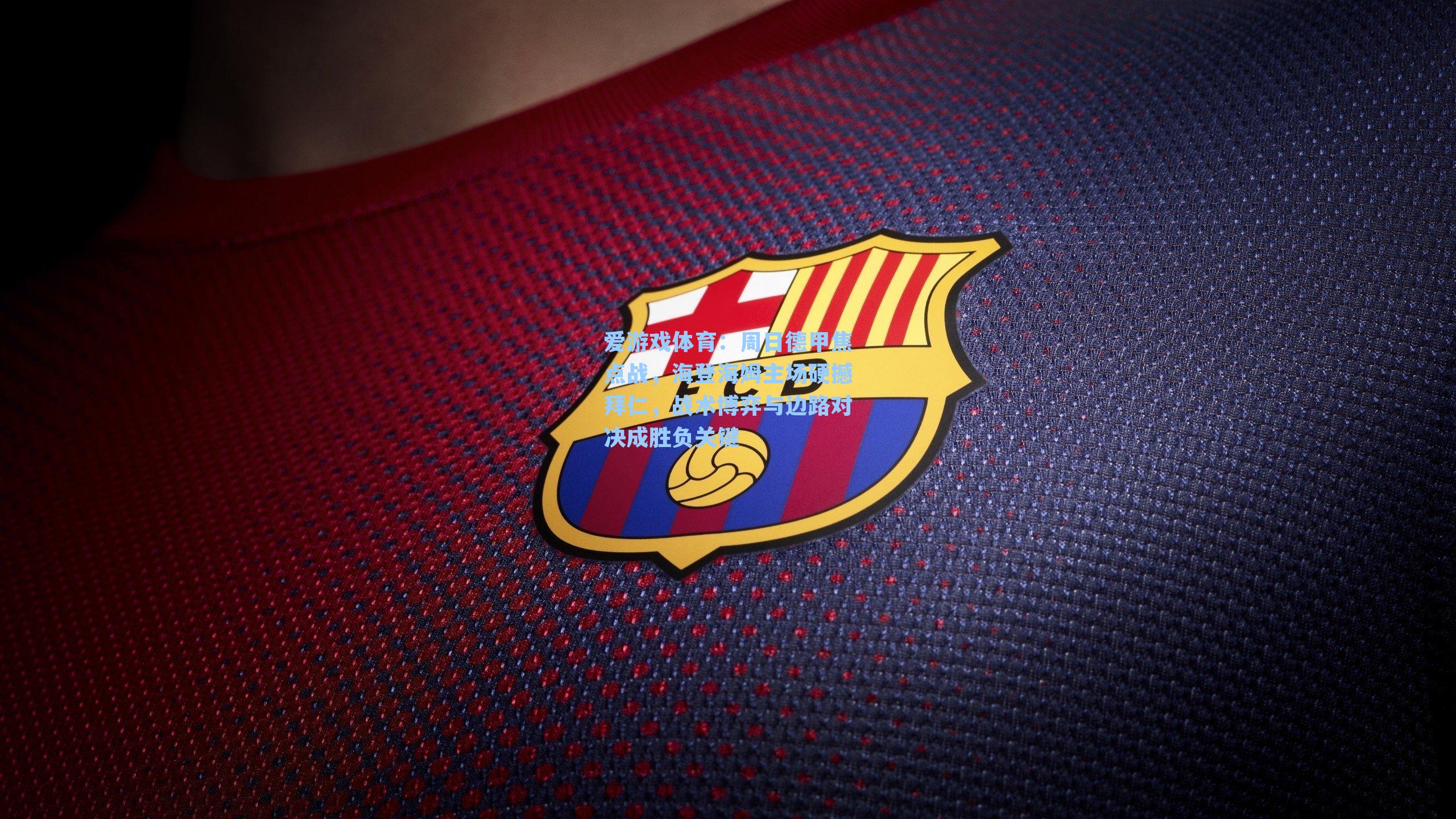 周日德甲焦点战，海登海姆主场硬撼拜仁，战术博弈与边路对决成胜负关键