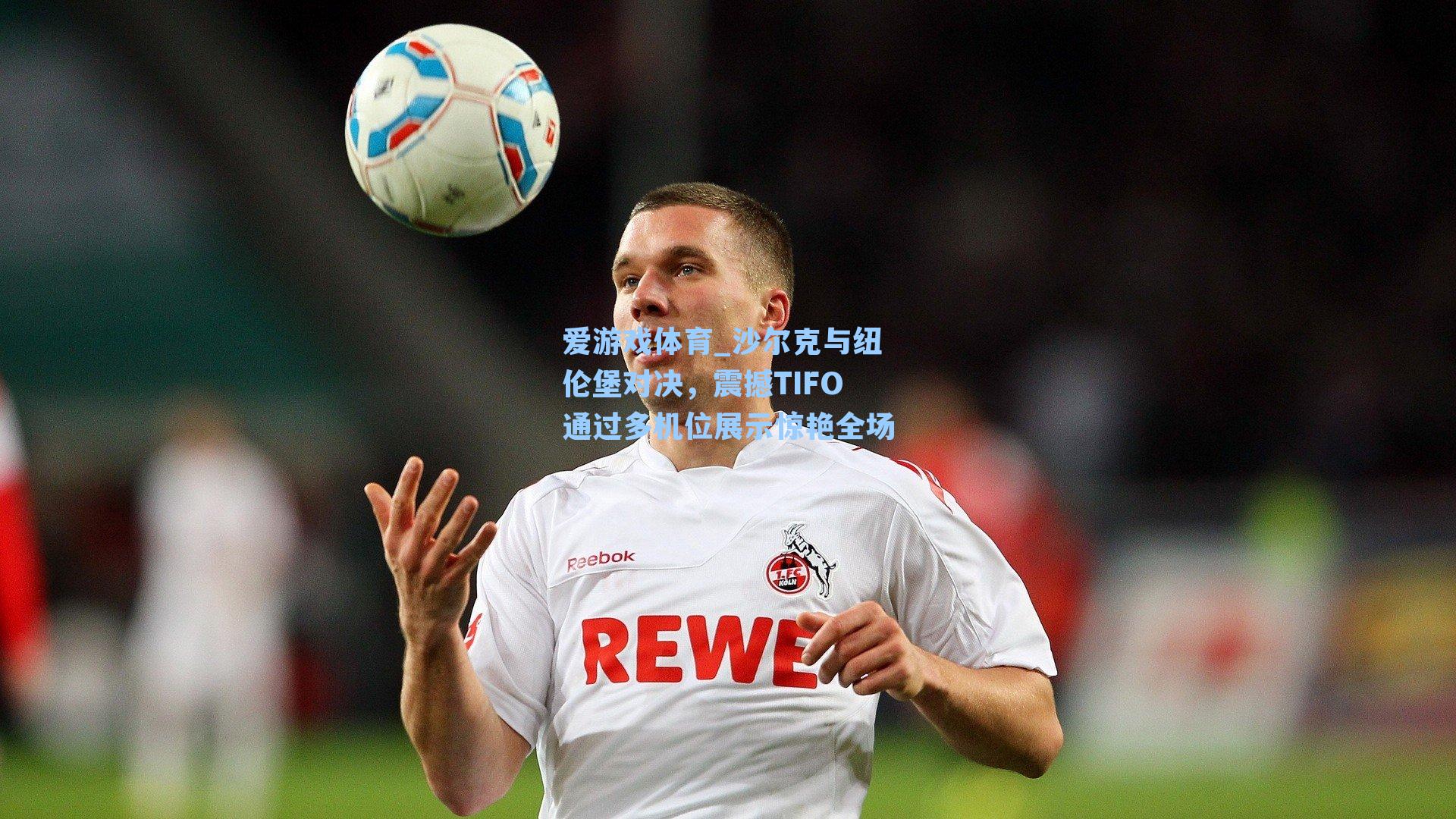 沙尔克与纽伦堡对决，震撼TIFO通过多机位展示惊艳全场