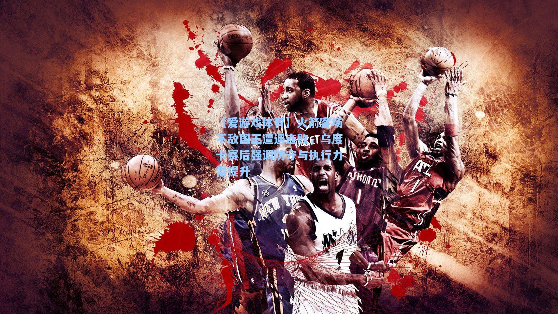 火箭客场不敌国王遭遇连败，乌度卡赛后强调防守与执行力需提升