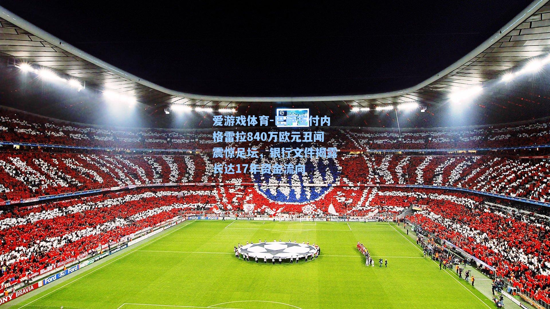 巴萨支付内格雷拉840万欧元丑闻震惊足坛,银行文件揭露长达17年资金流向